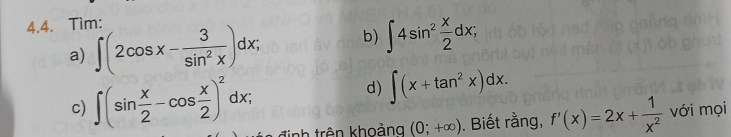 Tìm: 
a) ∈t (2cos x- 3/sin^2x )dx; b) ∈t 4sin^2 x/2 dx; 
d) ∈t (x+tan^2x)dx. 
c) ∈t (sin  x/2 -cos  x/2 )^2dx; với mọi 
đinh trên khoảng (0;+∈fty ). Biết rằng, f'(x)=2x+ 1/x^2 