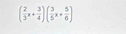 ( 2/3 x+ 3/4 )( 3/5 x+ 5/6 )