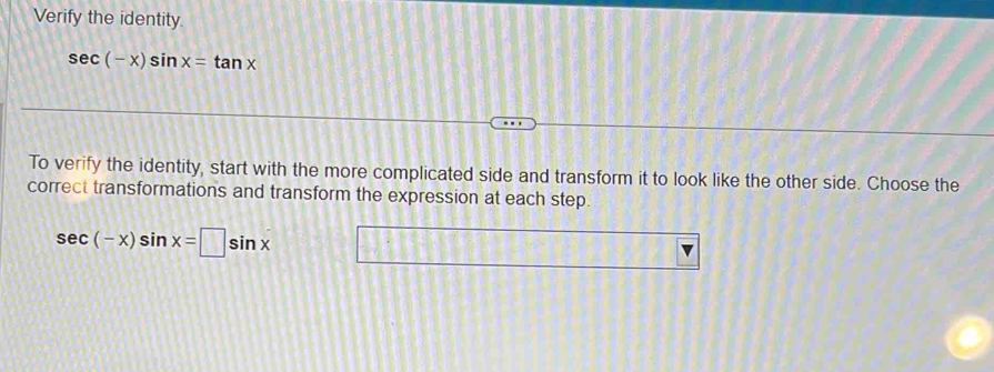 Verify the identity.
sec (-x)sin x=tan x
To verify the identity, start with the more complicated side and transform it to look like the other side. Choose the 
correct transformations and transform the expression at each step.
sec (-x)sin x=□ sin x