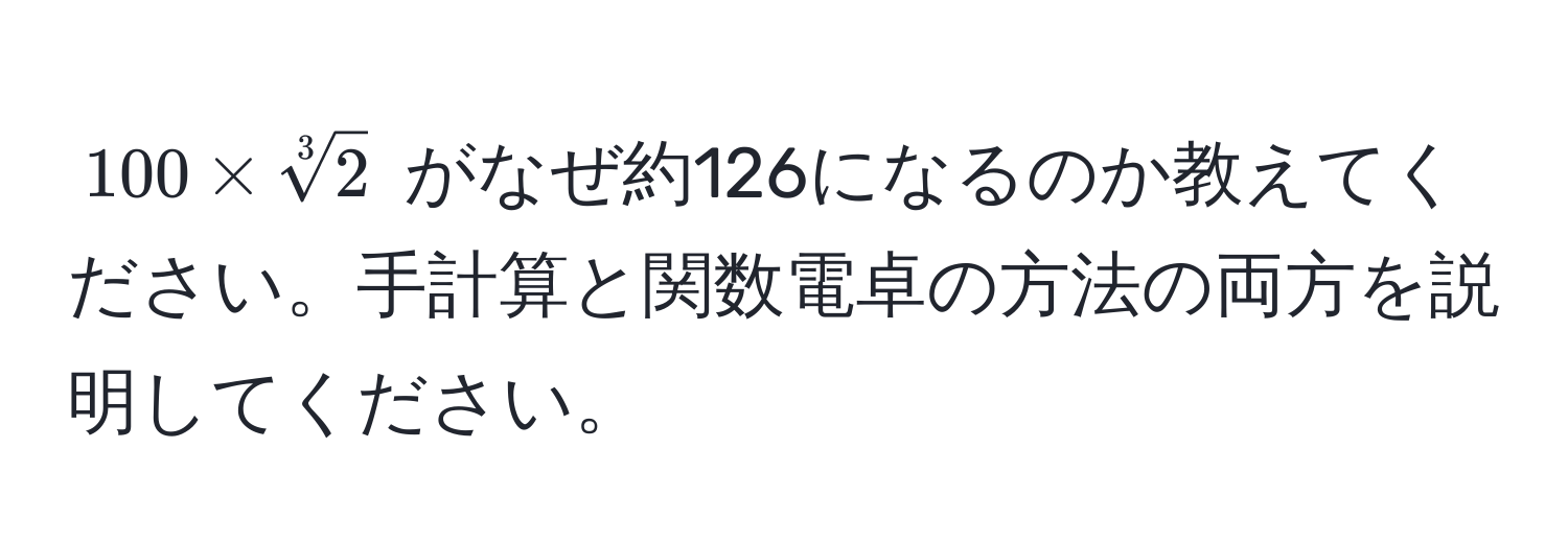 $100 * sqrt[3](2)$ がなぜ約126になるのか教えてください。手計算と関数電卓の方法の両方を説明してください。