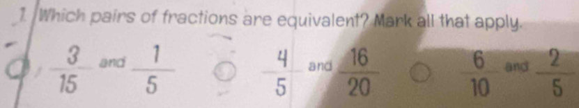 Which pairs of fractions are equivalent? Mark all that apply.
 3/15  and  1/5  and  16/20  and  2/5 
 4/5 
 6/10 