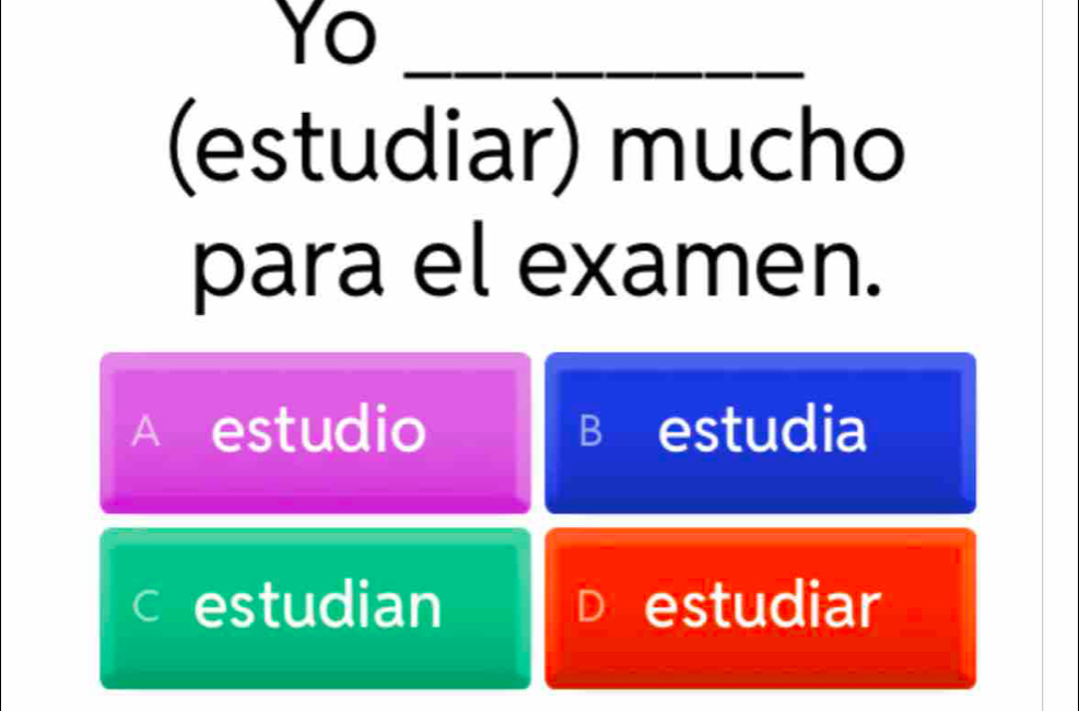 Yo_
(estudiar) mucho
para el examen.
A estudio B estudia
c estudian estudiar