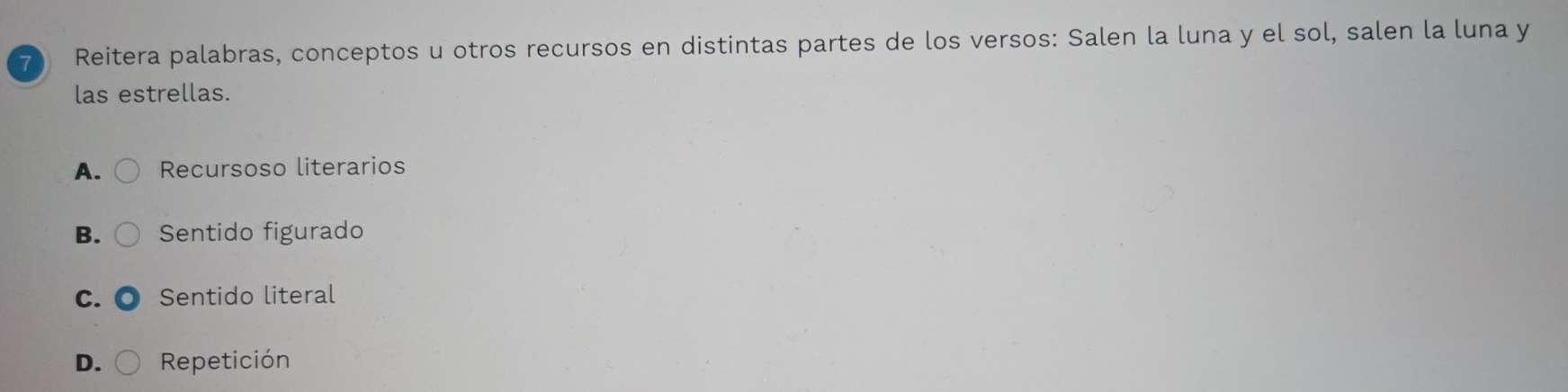 Reitera palabras, conceptos u otros recursos en distintas partes de los versos: Salen la luna y el sol, salen la luna y
las estrellas.
A. Recursoso literarios
B. Sentido figurado
C. Sentido literal
D. Repetición