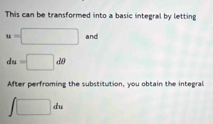 This can be transformed into a basic integral by letting
u=□ and
du=□ dθ
After perfroming the substitution, you obtain the integral
∈t □ du