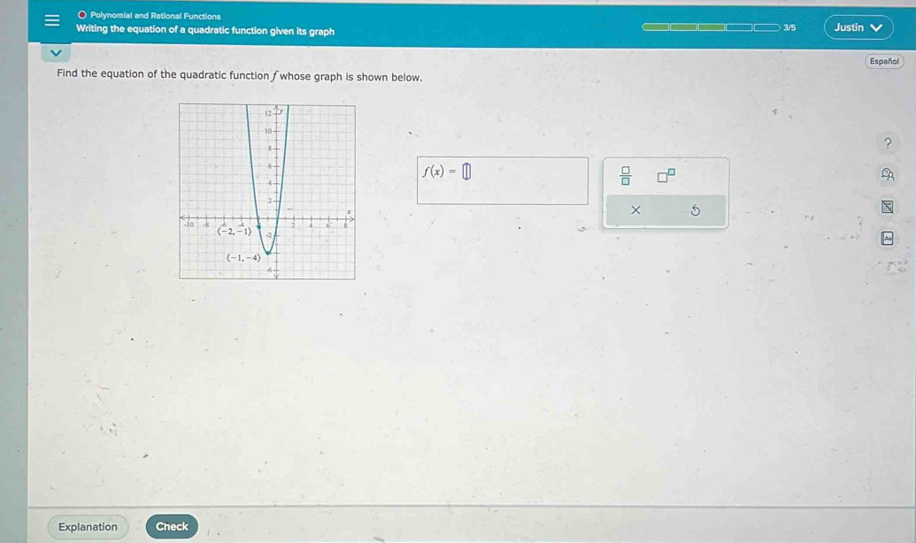 Polynomial and Rational Functions
Writing the equation of a quadratic function given its graph Justin
3/5
Español
Find the equation of the quadratic function ∫ whose graph is shown below.
?
f(x)=□
 □ /□  
Explanation Check