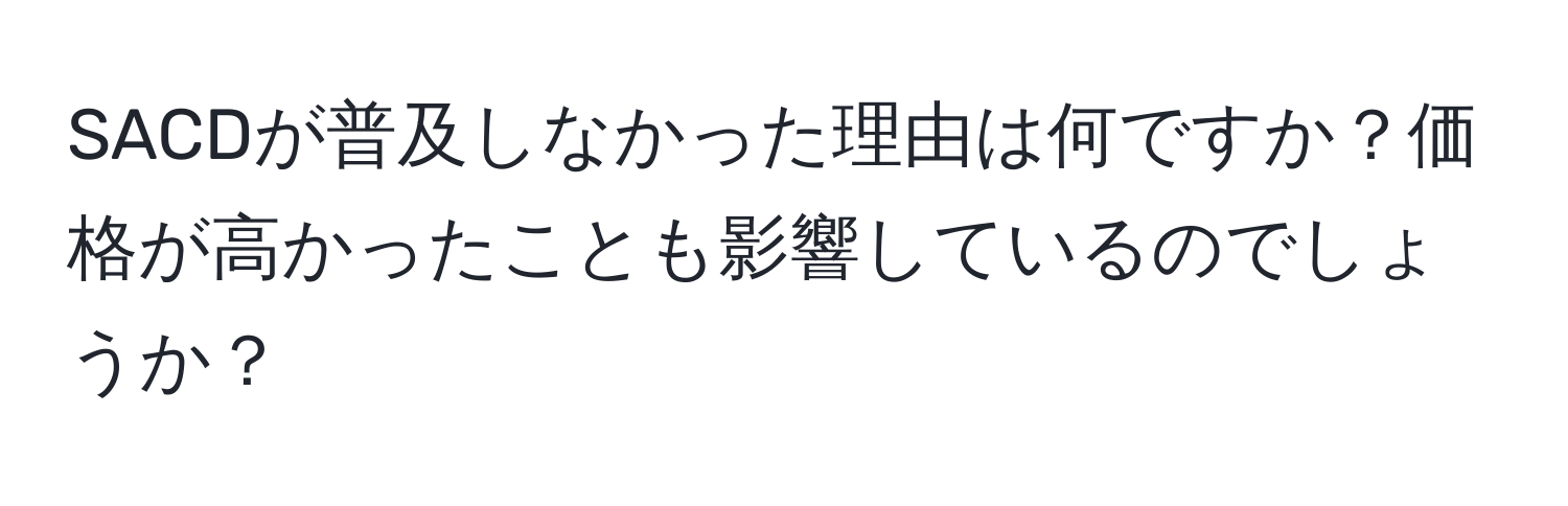 SACDが普及しなかった理由は何ですか？価格が高かったことも影響しているのでしょうか？