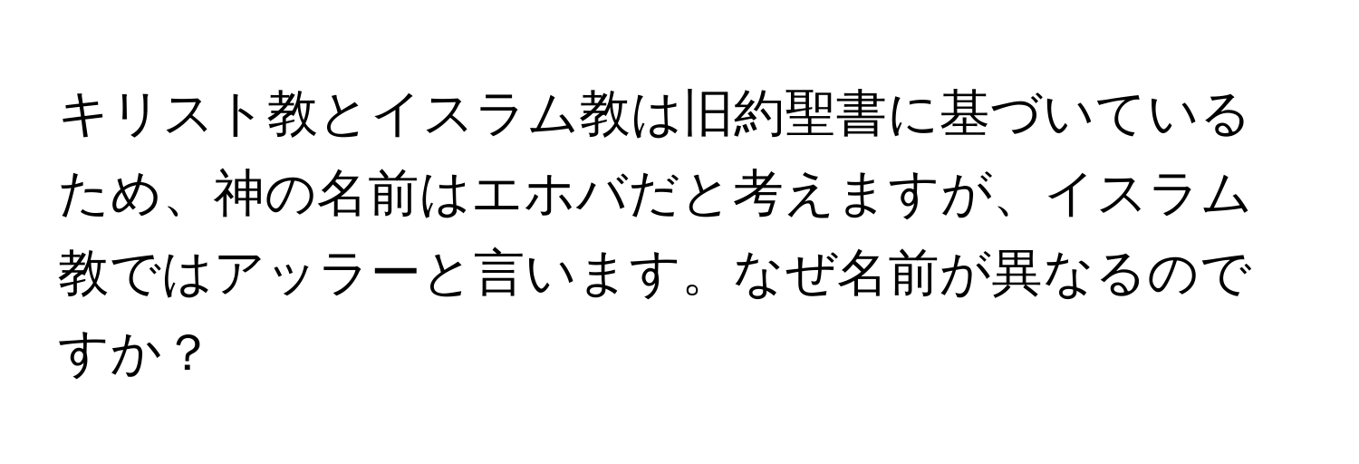 キリスト教とイスラム教は旧約聖書に基づいているため、神の名前はエホバだと考えますが、イスラム教ではアッラーと言います。なぜ名前が異なるのですか？