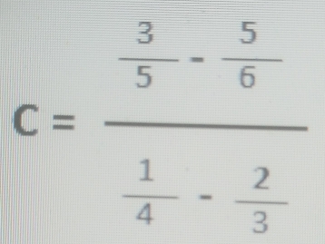 C=frac  3/5 - 5/6  1/4 - 2/3 