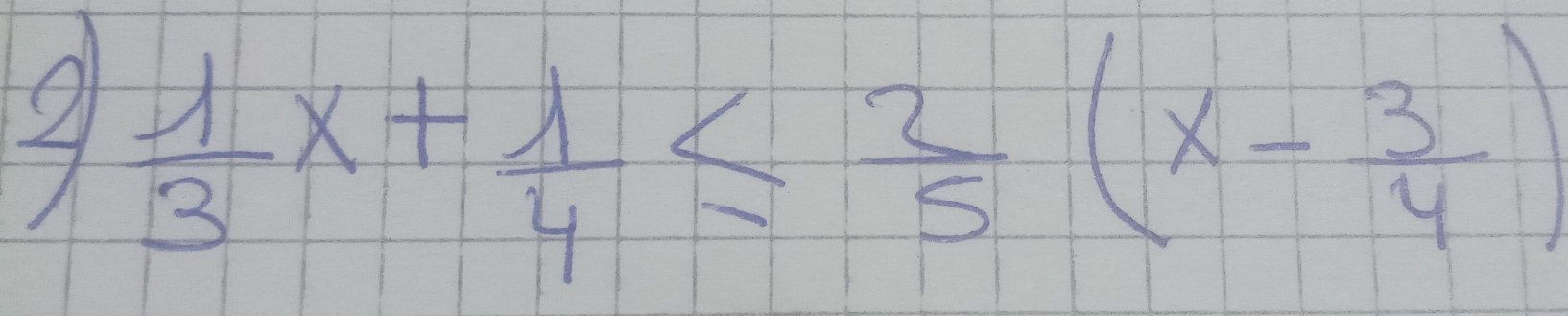  1/3 x+ 1/4 ≤  2/5 (x- 3/4 )