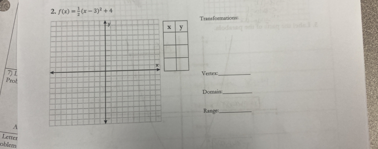 f(x)= 1/2 (x-3)^2+4
Transformations: 
7) 1Vertex:_ 
Prot 
Domain:_ 
Range:_ 
A 
Letter 
oblem