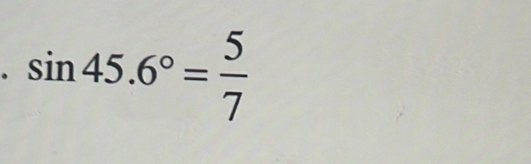 sin 45.6°= 5/7 