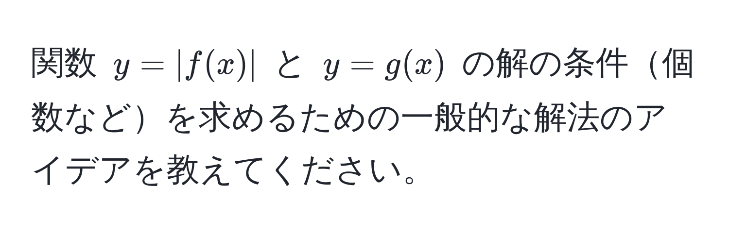 関数 $y = |f(x)|$ と $y = g(x)$ の解の条件個数などを求めるための一般的な解法のアイデアを教えてください。