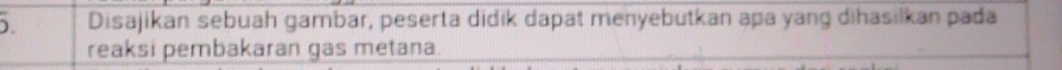 ). Disajikan sebuah gambar, peserta didik dapat menyebutkan apa yang dihasilkan pada 
reaksi pembakaran gas metana.