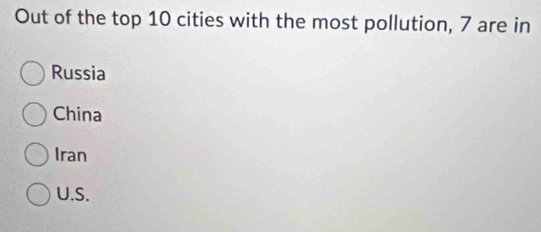 Out of the top 10 cities with the most pollution, 7 are in
Russia
China
Iran
U.S.