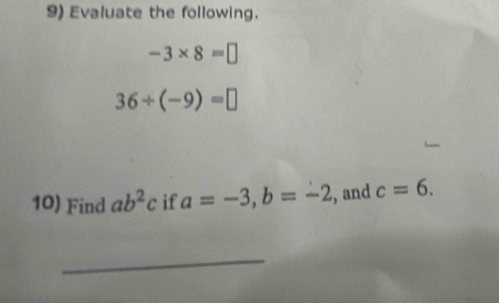 Evaluate the following.
-3* 8=□
36/ (-9)=□
10) Find ab^2c if a=-3, b=-2 , and c=6. 
_