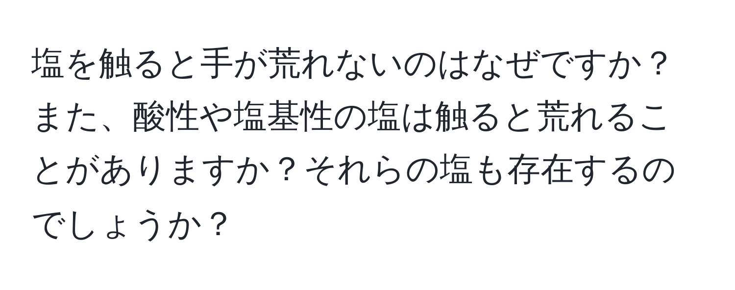 塩を触ると手が荒れないのはなぜですか？また、酸性や塩基性の塩は触ると荒れることがありますか？それらの塩も存在するのでしょうか？