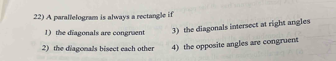 A parallelogram is always a rectangle if
1) the diagonals are congruent 3) the diagonals intersect at right angles
2) the diagonals bisect each other 4) the opposite angles are congruent