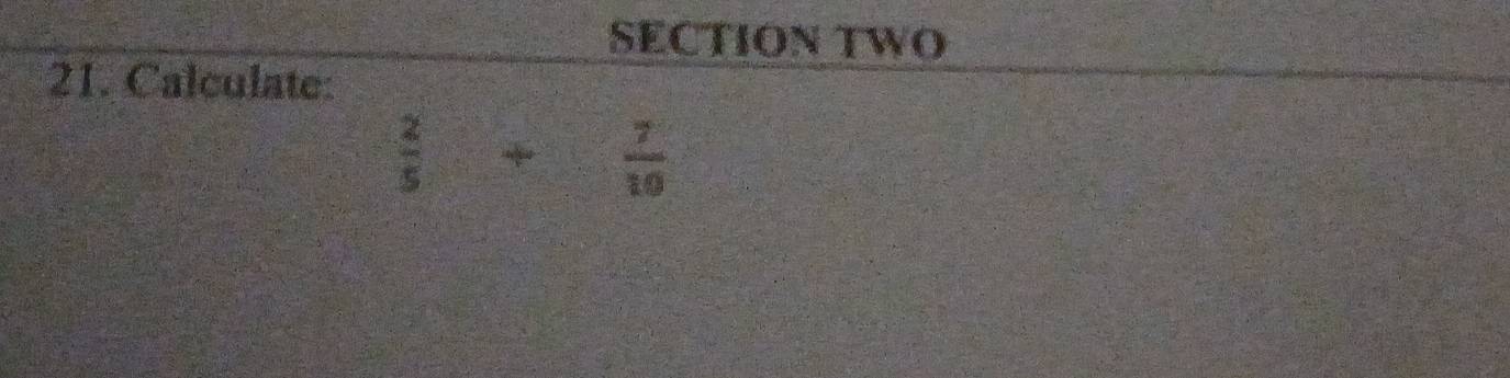 SECTION TWO 
21. Calculate:
 2/5 + 7/10 