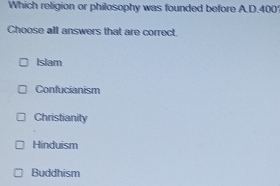 Which religion or philosophy was founded before A.D. 400
Choose all answers that are correct.
Islam
Confucianism
Christianity
Hinduism
Buddhism