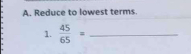 Reduce to lowest terms. 
1.  45/65 = _ 