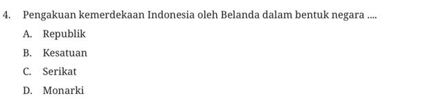 Pengakuan kemerdekaan Indonesia oleh Belanda dalam bentuk negara ....
A. Republik
B. Kesatuan
C. Serikat
D. Monarki