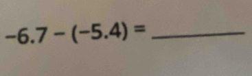 -6.7-(-5.4)= _