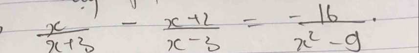  x/x+3 - (x+2)/x-3 = (-16)/x^2-9 .