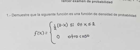 Tercer examen de probabilidad 
1.- Demuestre que la siguiente función es una función de densidad de probabilidad