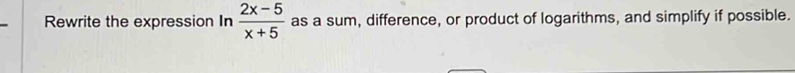 Rewrite the expression In  (2x-5)/x+5  as a sum, difference, or product of logarithms, and simplify if possible.