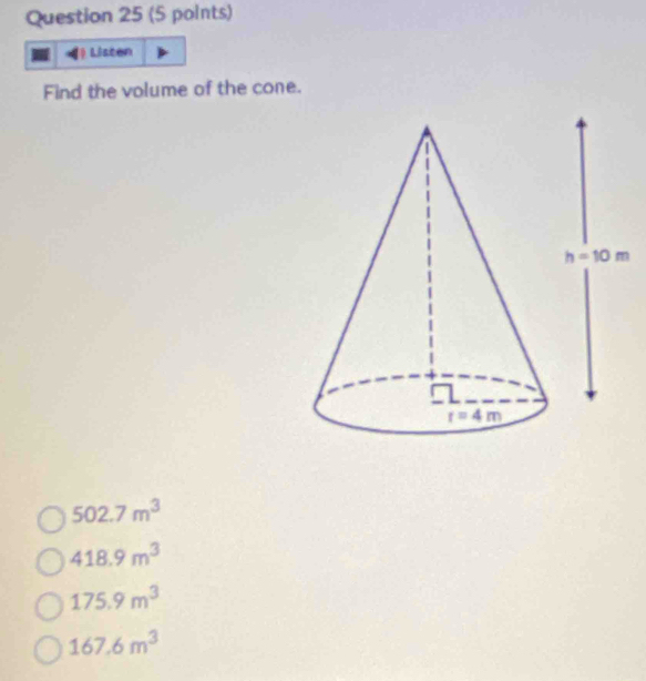 Listen
Find the volume of the cone.
502.7m^3
418.9m^3
175.9m^3
167.6m^3