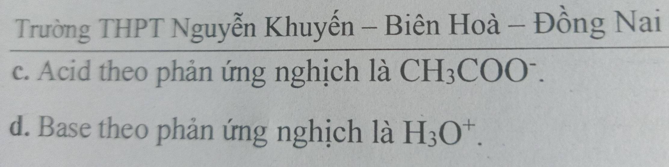 Trường THPT Nguyễn Khuyến - Biên Hoà beginpmatrix □ - Đồng
c. Acid theo phản ứng nghịch là CH_3COO^-.
d. Base theo phản ứng nghịch là H_3O^+.