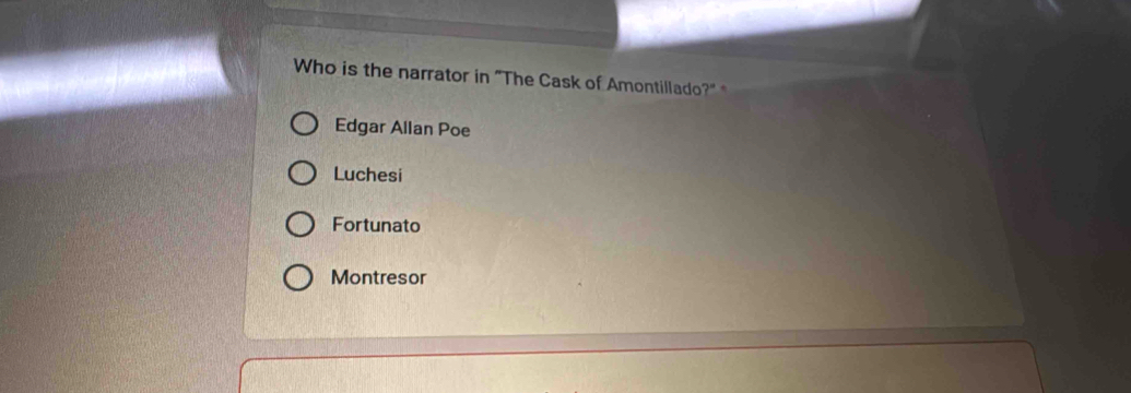 Who is the narrator in "The Cask of Amontillado?"
Edgar Allan Poe
Luchesi
Fortunato
Montresor