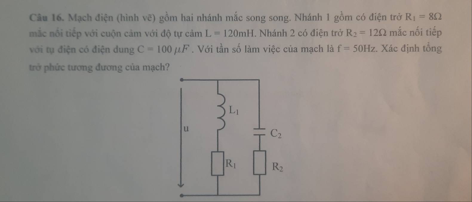 Mạch điện (hình vẽ) gồm hai nhánh mắc song song. Nhánh 1 gồm có điện trở R_1=8Omega
mắc nổi tiếp với cuộn cảm với độ tự cảm L=120mH. Nhánh 2 có điện trở R_2=12Omega mắc nối tiếp
với tụ điện có điện dung C=100mu F. Với tần số làm việc của mạch là f=50Hz. Xác định tổng
trở phức tương đương của mạch?