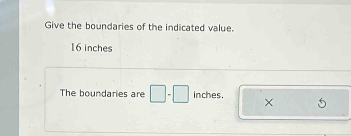 Solved: Give the boundaries of the indicated value. 16 inches The ...