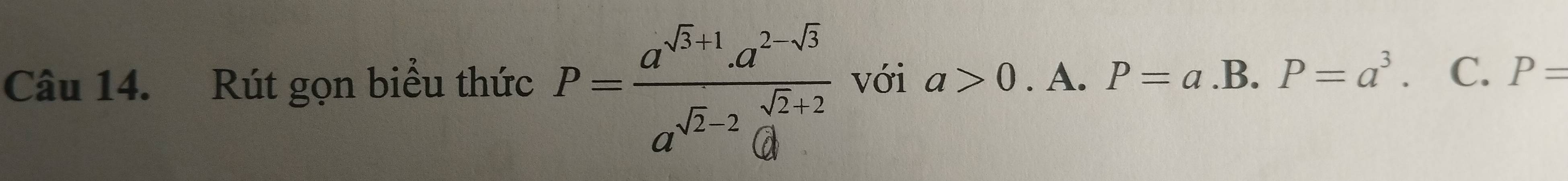 Rút gọn biểu thức P=frac a^(sqrt(3)+1).a^(2-sqrt(3))a^(sqrt(2)-2).sqrt(2)+2 với a>0. A. P=a .B. P=a^3. C. P=