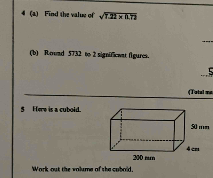 4 (a) Find the value of sqrt(7.22* 0.72)
(b) Round 5732 to 2 significant figures. 
5 
(Total ma 
5 Here is a cuboid. 
Work out the volume of the cuboid.