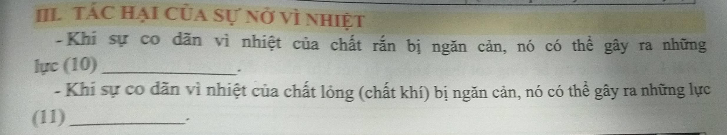 IIL tác hại của sự nở vì nhiệt 
-Khi sự co dãn vì nhiệt của chất rắn bị ngăn cản, nó có thể gây ra những 
lực (10)_ 
. 
- Khi sự có dăn vì nhiệt của chất lỏng (chất khí) bị ngăn cản, nó có thể gây ra những lực 
(11)_