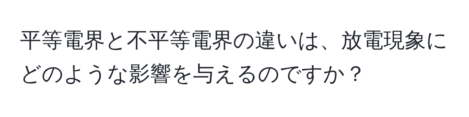 平等電界と不平等電界の違いは、放電現象にどのような影響を与えるのですか？