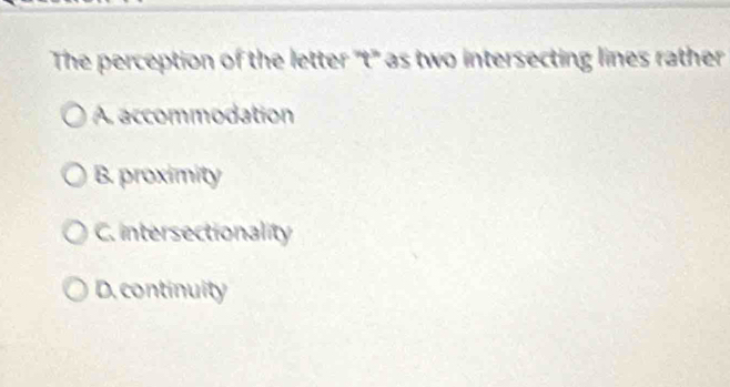 The perception of the letter ''t'' as two intersecting lines rather
A. accommodation
B. proximity
C. intersectionality
D. continuity