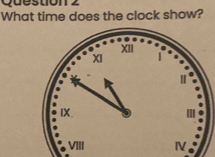 What time does the clock show? 
XII 
XI 
B 
IX 
VIII N