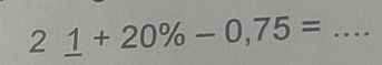 2_ 1+20% -0,75= _