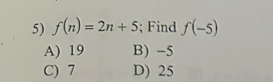 f(n)=2n+5; Find f(-5)
A) 19 B) -5
C) 7 D) 25