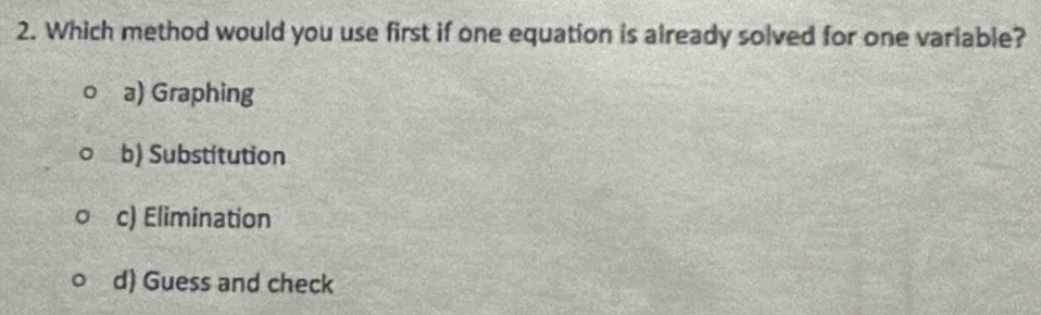 Which method would you use first if one equation is already solved for one variable?
a) Graphing
b) Substitution
c) Elimination
d) Guess and check