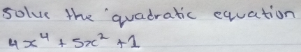 solve the quadratic equation
4x^4+5x^2+1