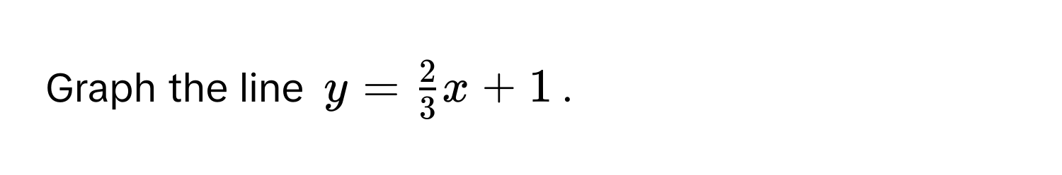 Graph the line $y =  2/3 x + 1$.