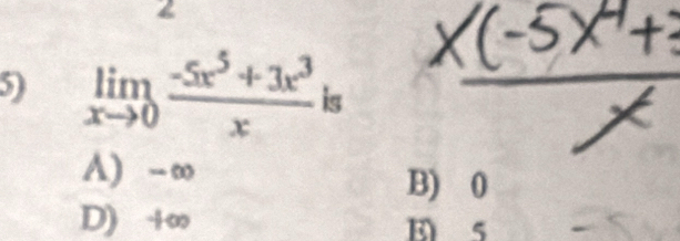 4
limlimits _xto 0 (-5x^5+3x^3)/x  is
A) -∞
B) 0
D) +∞ E 5