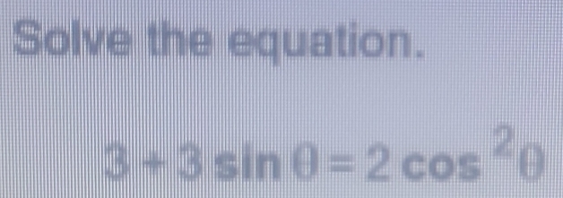 Solve the equation.
3+3sin θ =2cos^2θ