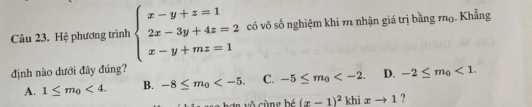 Hệ phương trình beginarrayl x-y+z=1 2x-3y+4z=2 x-y+mz=1endarray. có vô số nghiệm khi m nhận giá trị bằng mọ. Khẳng
định nào dưới đây đúng?
A. 1≤ m_0<4</tex>. B. -8≤ m_0 . C. -5≤ m_0 . D. -2≤ m_0<1</tex>. 
C v ô c ù ng bé (x-1)^2 khi xto 1 ?