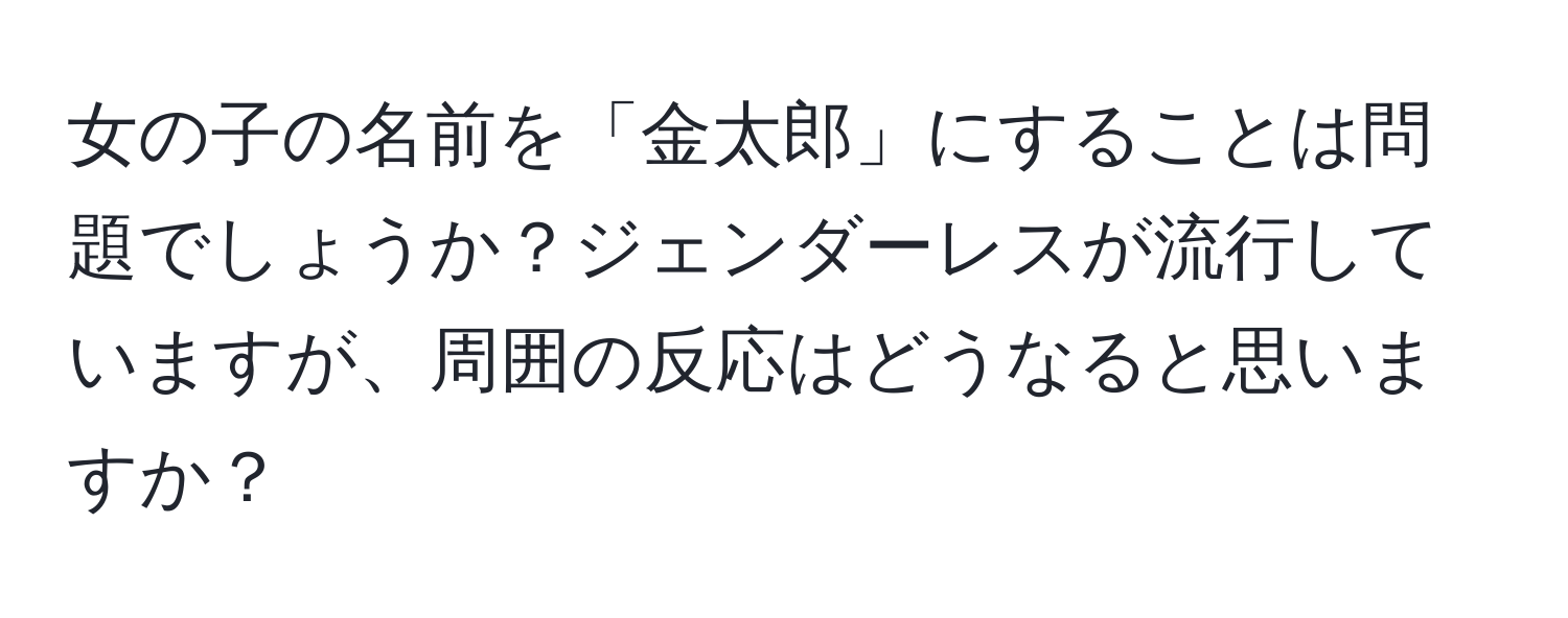 女の子の名前を「金太郎」にすることは問題でしょうか？ジェンダーレスが流行していますが、周囲の反応はどうなると思いますか？