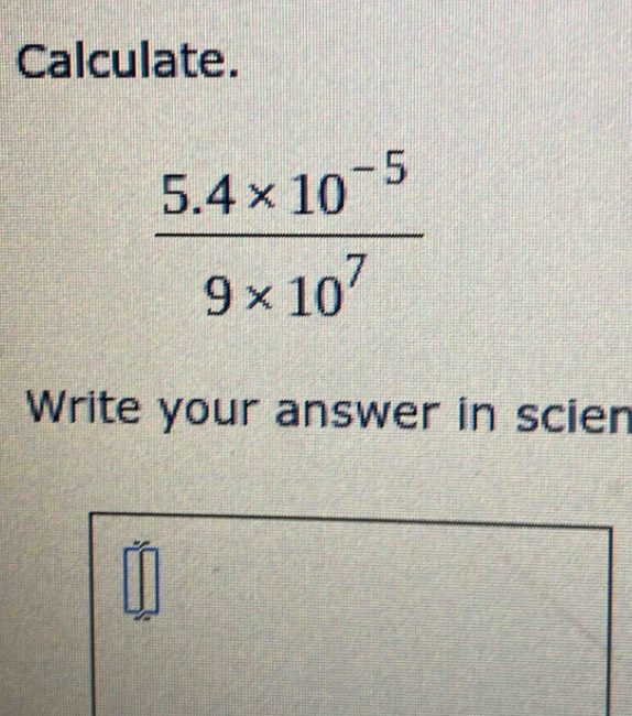 Calculate.
Write your answer in scien
□